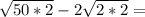 \sqrt{50*2}-2 \sqrt{2*2} =