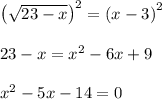 \left(\sqrt{23-x}\right)^2=\left(x-3\right)^2\\ \\ 23-x=x^2-6x+9\\ \\ x^2-5x-14=0