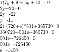 1) 7y+9-5y+13=0&#10;&#10;2y+22=0&#10;&#10;2y=-22&#10;&#10;y=-11&#10;&#10;2) (720+e)*501+365730=0&#10;&#10;360720+501e+365730=0&#10;&#10;501e+726450=0&#10;&#10;501e=-726450&#10;&#10;e=-1450