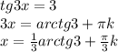 tg3x=3 \\ &#10;3x=arctg3+ \pi k \\ &#10;x= \frac{1}{3}arctg3+ \frac{ \pi }{3}k