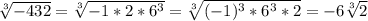 \sqrt[3]{-432}= \sqrt[3]{-1*2*6^3}= \sqrt[3]{(-1)^3*6^3*2}= -6 \sqrt[3]{2}