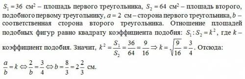 Площадь двух подобных треугольников 36 и 64см, одна из сторон первого треугольника 2см, найдите длин