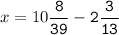 x=10\tt\displaystyle\frac{8}{39}-2\frac{3}{13}