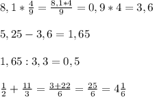 8,1* \frac{4}{9}= \frac{8,1*4}{9} =0,9*4=3,6 \\ \\ 5,25-3,6=1,65 \\ \\ 1,65:3,3=0,5 \\ \\ \frac{1}{2}+ \frac{11}{3} = \frac{3+22}{6} = \frac{25}{6} =4 \frac{1}{6}