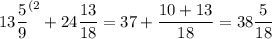 \displaystyle 13\frac59 ^{(2}+24\frac{13}{18} =37+\frac{10+13}{18} =38\frac5{18}