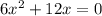 6x^2+12x=0