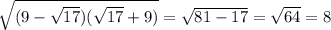 \sqrt{(9- \sqrt{17})( \sqrt{17}+9 ) } = \sqrt{81-17} = \sqrt{64} =8