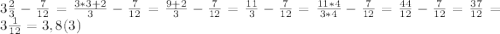 3\frac{2}{3}-\frac{7}{12}=\frac{3*3+2}{3}-\frac{7}{12}=\frac{9+2}{3}-\frac{7}{12}=\frac{11}{3}-\frac{7}{12}=\frac{11*4}{3*4}-\frac{7}{12}=\frac{44}{12}-\frac{7}{12}=\frac{37}{12}=3\frac{1}{12}=3,8(3)