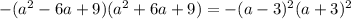 -(a^2-6a+9)(a^2+6a+9)=-(a-3)^2(a+3)^2