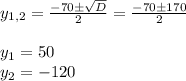 y_{1, 2}= \frac{-70 \pm \sqrt{D} }{2} = \frac{-70 \pm 170 }{2} \\ \\ &#10;y_1=50 \\ y_2=-120