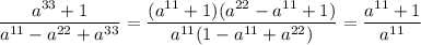 \dfrac{a^{33}+1}{a^{11}-a^{22}+a^{33}}=\dfrac{(a^{11}+1)(a^{22}-a^{11}+1)}{a^{11}(1-a^{11}+a^{22})}=\dfrac{a^{11}+1}{a^{11}}