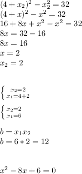 (4 +x_2)^2-x_2^2=32} \\ (4 +x)^2-x^2=32} \\ 16+8x+x^2-x^2=32 \\ 8x=32-16 \\ 8x=16 \\ x=2 \\ x_2=2 \\ \\ \\ \left \{ {{ x_2=2} \atop {x_1= 4 +2} \right. \\ \\ \left \{ {{ x_2=2} \atop {x_1= 6} \right. \\ \\ b=x_1x_2 \\ b=6*2=12 \\ \\ \\ x^2-8x+6=0