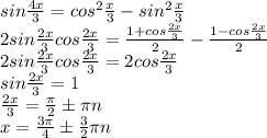 sin\frac{4x}3=cos^2\frac{x}3-sin^2\frac{x}3\\&#10;2sin\frac{2x}3cos\frac{2x}3=\frac{1+cos\frac{2x}3}{2}-\frac{1-cos\frac{2x}3}{2}\\&#10;2sin\frac{2x}3cos\frac{2x}3=2cos\frac{2x}3\\&#10;sin\frac{2x}3=1\\&#10;\frac{2x}3=\frac{\pi}2\pm\pi n\\&#10;x=\frac{3\pi}4\pm\frac{3}2\pi n