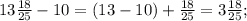 13\frac{18}{25} -10 = (13-10)+\frac{18}{25} = 3\frac{18}{25};