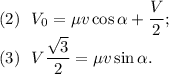 \mathrm{(2)\ \ } V_0=\mu v\cos\alpha+\dfrac{V}{2};\\ \mathrm{(3)\ \ } V\dfrac{\sqrt3}{2}=\mu v\sin\alpha.