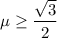 \mu \geq \dfrac{\sqrt3}{2}