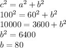 c^{2}= a^{2} + b^{2} \\ 100^{2}= 60^{2}+b^2 \\ 10000=3600+b^2&#10; \\ b^2=6400 \\ b=80