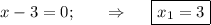 x-3=0;~~~~~\Rightarrow~~~~ \boxed{x_1=3}