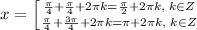 x= \left [ {{\frac{\pi}{4}+\frac{\pi}{4}+2\pi k=\frac{\pi}{2}+2\pi k,\; k\in Z} \atop {\frac{\pi}{4}+\frac{3\pi}{4}+2\pi k=\pi +2\pi k,\; k\in Z}} \right.