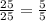 \frac{25}{25}= \frac{5}{5}