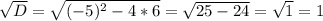 \sqrt{D} = \sqrt{(-5)^2-4*6} = \sqrt{25-24} = \sqrt{1} =1