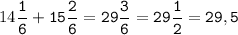14\tt\displaystyle\frac{1}{6}+15\frac{2}{6}=29\frac{3}{6}=29\frac{1}{2}=29,5