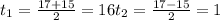 t_{1} = \frac{17 + 15}{2} = 16 t_{2} = \frac{17 - 15}{2} = 1