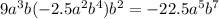 9 a^{3} b(-2.5 a^{2} b^{4} ) b^{2} =-22.5 a^{5} b^{7}