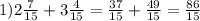 1) 2 \frac{7}{15} +3 \frac{4}{15}= \frac{37}{15}+ \frac{49}{15}= \frac{86}{15}