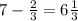 7 - \frac{2}{3} = 6 \frac{1}{3}