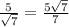 \frac{5}{ \sqrt{7} } = \frac{5 \sqrt{7}}{7}