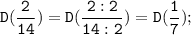 \tt \displaystyle D(\frac{2}{14} )=D(\frac{2:2}{14:2} )=D(\frac{1}{7} );