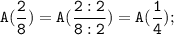 \tt \displaystyle A(\frac{2}{8} )=A(\frac{2:2}{8:2} )=A(\frac{1}{4} );