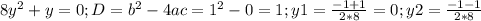 8y^2+y=0; D=b^2-4ac=1^2-0=1; y1= \frac{-1+1}{2*8}=0; y2= \frac{-1-1}{2*8}