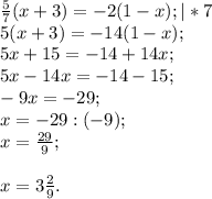 \frac{5}{7} ( x+3) = -2( 1-x); |*7\\5(x+3) =-14(1-x);\\5x+15=-14+14x;\\5x-14x=-14 -15;\\-9x=-29;\\x=-29:( -9);\\x=\frac{29}{9} ;\\\\x=3\frac{2}{9} .