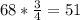 68* \frac{3}{4} =51