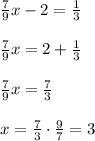 \frac{7}{9} x-2= \frac{1}{3} \\\\\frac{7}{9}x=2+\frac{1}{3}\\\\\frac{7}{9}x=\frac{7}{3}\\\\x=\frac{7}{3}\cdot \frac{9}{7}=3\\