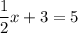 \displaystyle \frac{1}{2}x+3=5