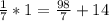 \frac{1}{7} *1= \frac{98}{7} +14