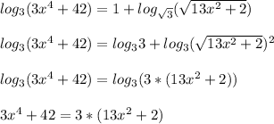 log_3(3x^4+42)=1+log_{ \sqrt{3}}( \sqrt{13x^2+2} ) \\ \\ log_3(3x^4+42)=log_33+log_{3}( \sqrt{13x^2+2} )^2 \\ \\ log_3(3x^4+42)=log_{3}(3*(13x^2+2})) \\ \\ 3x^4+42 = 3*(13x^2+2})