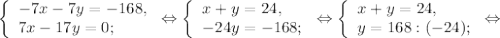 \left \{ \begin{array}{lcl} {{-7x-7y=-168,} \\ {7x-17y=0;}} \end{array} \right.\Leftrightarrow\left \{ \begin{array}{lcl} {{x+y=24,} \\ {-24y=-168};} \end{array} \right.\Leftrightarrow\left \{ \begin{array}{lcl} {{x+y=24,} \\ {y= 168:(-24);}} \end{array} \right.\Leftrightarrow