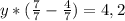 y*( \frac{7}{7} - \frac{4}{7} )=4,2