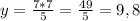 y= \frac{7*7}{5} = \frac{49}{5}=9,8