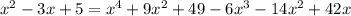 x^{2}-3x+5 = x^{4} + 9x^{2} + 49 - 6x^{3} - 14x^{2} + 42x