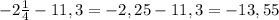 -2 \frac{1}{4} -11,3=-2,25-11,3=-13,55