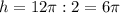 h=12\pi:2=6 \pi