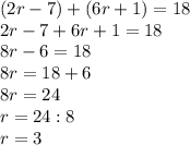 (2r-7)+(6r+1)=18\\2r-7+6r+1=18\\8r-6=18\\8r=18+6\\8r=24\\r=24:8\\r=3