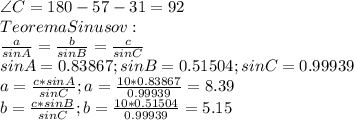 \angle C=180 -57-31=92\\TeoremaSinusov:\\\frac{a}{sinA}=\frac{b}{sinB}=\frac{c}{sinC}\\sinA=0.83867; sinB=0.51504; sinC=0.99939\\a=\frac{c*sinA}{sinC}; a=\frac{10*0.83867}{0.99939}=8.39\\b=\frac{c*sinB}{sinC}; b=\frac{10*0.51504}{0.99939}=5.15