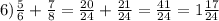 6) \frac{5}{6} + \frac{7}{8} = \frac{20}{24} + \frac{21}{24} = \frac{41}{24} =1 \frac{17}{24}