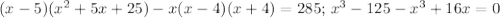 (x-5)(x^2+5x+25)-x(x-4)(x+4)=285;\, x^3-125-x^3+16x=0